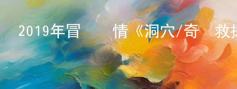 陳倩穎發布2019年冒險劇情《洞穴/奇跡救援》BD中字迅雷下載_深夜電影
